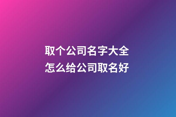 取个公司名字大全 怎么给公司取名好-第1张-公司起名-玄机派